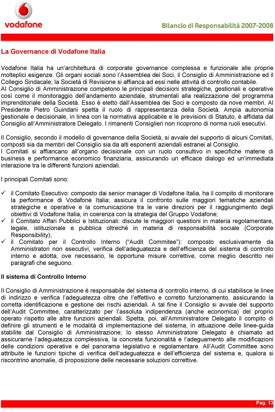 Al Consiglio di Amministrazione competono le principali decisioni strategiche, gestionali e operative cosí come il monitoraggio dell andamento aziendale, strumentali alla realizzazione del programma