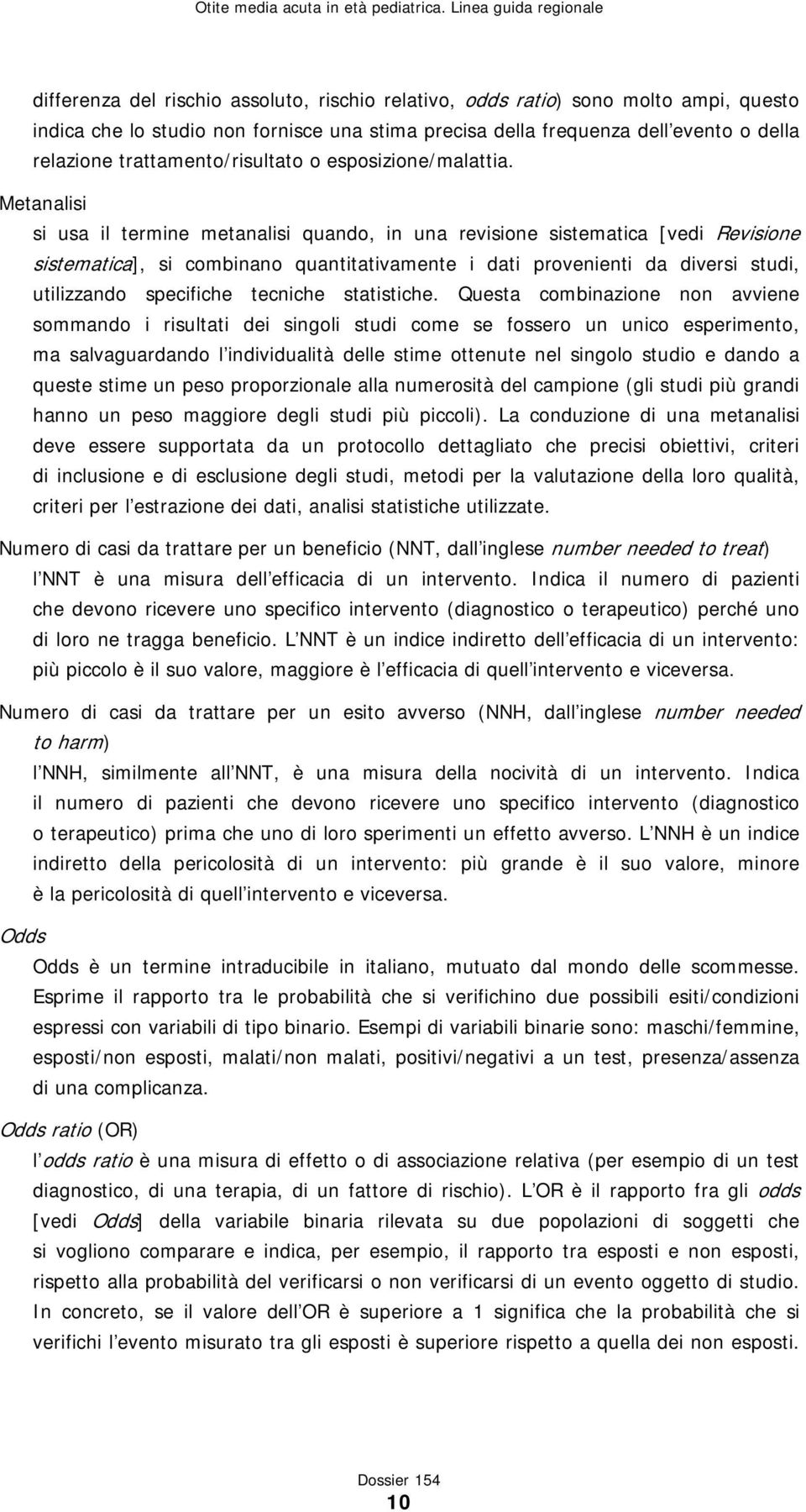 Metanalisi si usa il termine metanalisi quando, in una revisione sistematica [vedi Revisione sistematica], si combinano quantitativamente i dati provenienti da diversi studi, utilizzando specifiche