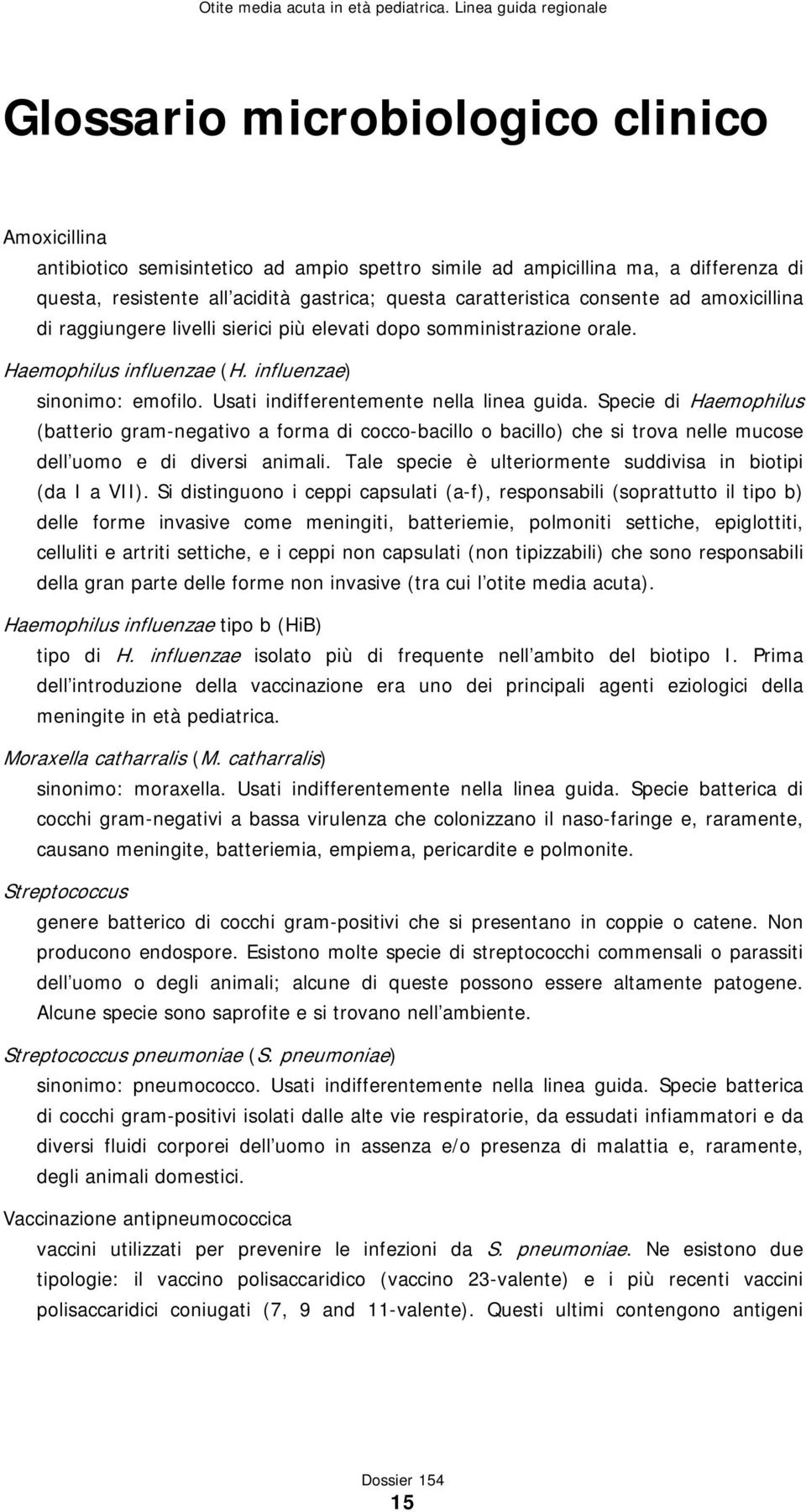 Specie di Haemophilus (batterio gram-negativo a forma di cocco-bacillo o bacillo) che si trova nelle mucose dell uomo e di diversi animali.