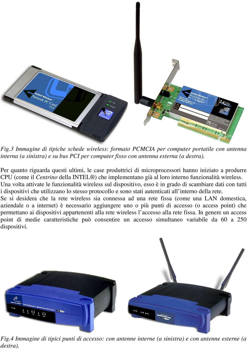 Una volta attivate le funzionalità wireless sul dispositivo, esso è in grado di scambiare dati con tutti i dispositivi che utilizzano lo stesso protocollo e sono stati autenticati all interno della