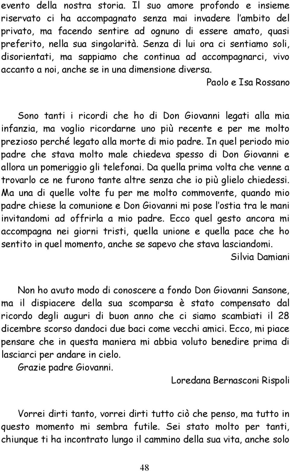 Senza di lui ora ci sentiamo soli, disorientati, ma sappiamo che continua ad accompagnarci, vivo accanto a noi, anche se in una dimensione diversa.