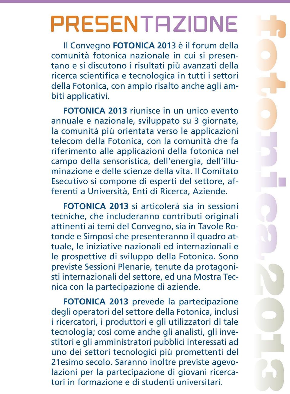 FOTONICA 2013 riunisce in un unico evento annuale e nazionale, sviluppato su 3 giornate, la comunità più orientata verso le applicazioni telecom della Fotonica, con la comunità che fa riferimento