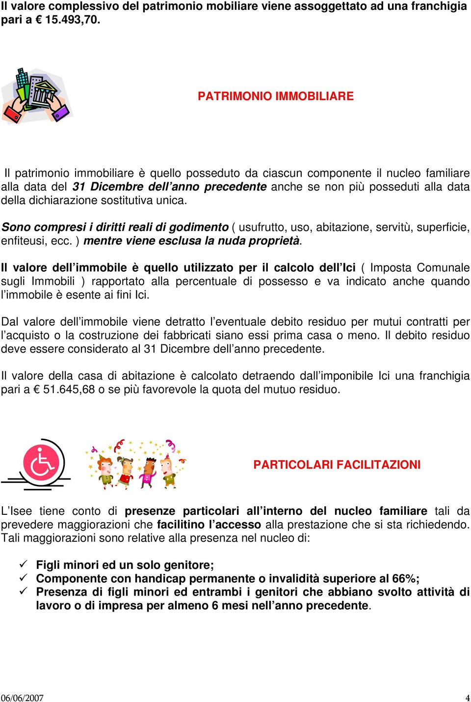 dichiarazione sostitutiva unica. Sono compresi i diritti reali di godimento ( usufrutto, uso, abitazione, servitù, superficie, enfiteusi, ecc. ) mentre viene esclusa la nuda proprietà.