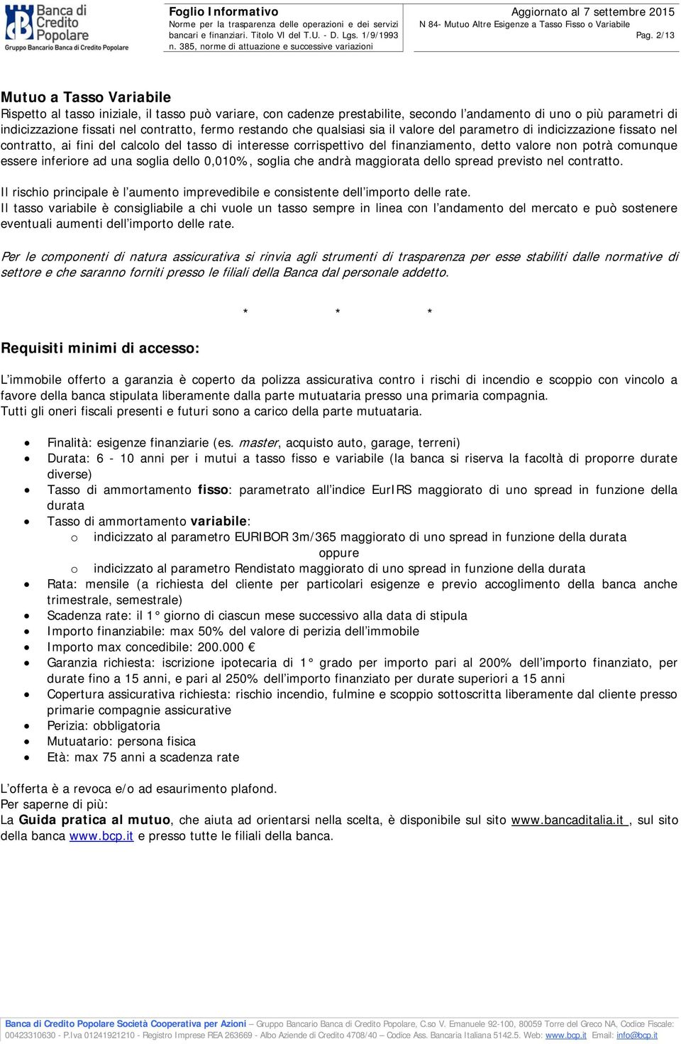 essere inferiore ad una soglia dello 0,010%, soglia che andrà maggiorata dello spread previsto nel contratto. Il rischio principale è l aumento imprevedibile e consistente dell importo delle rate.