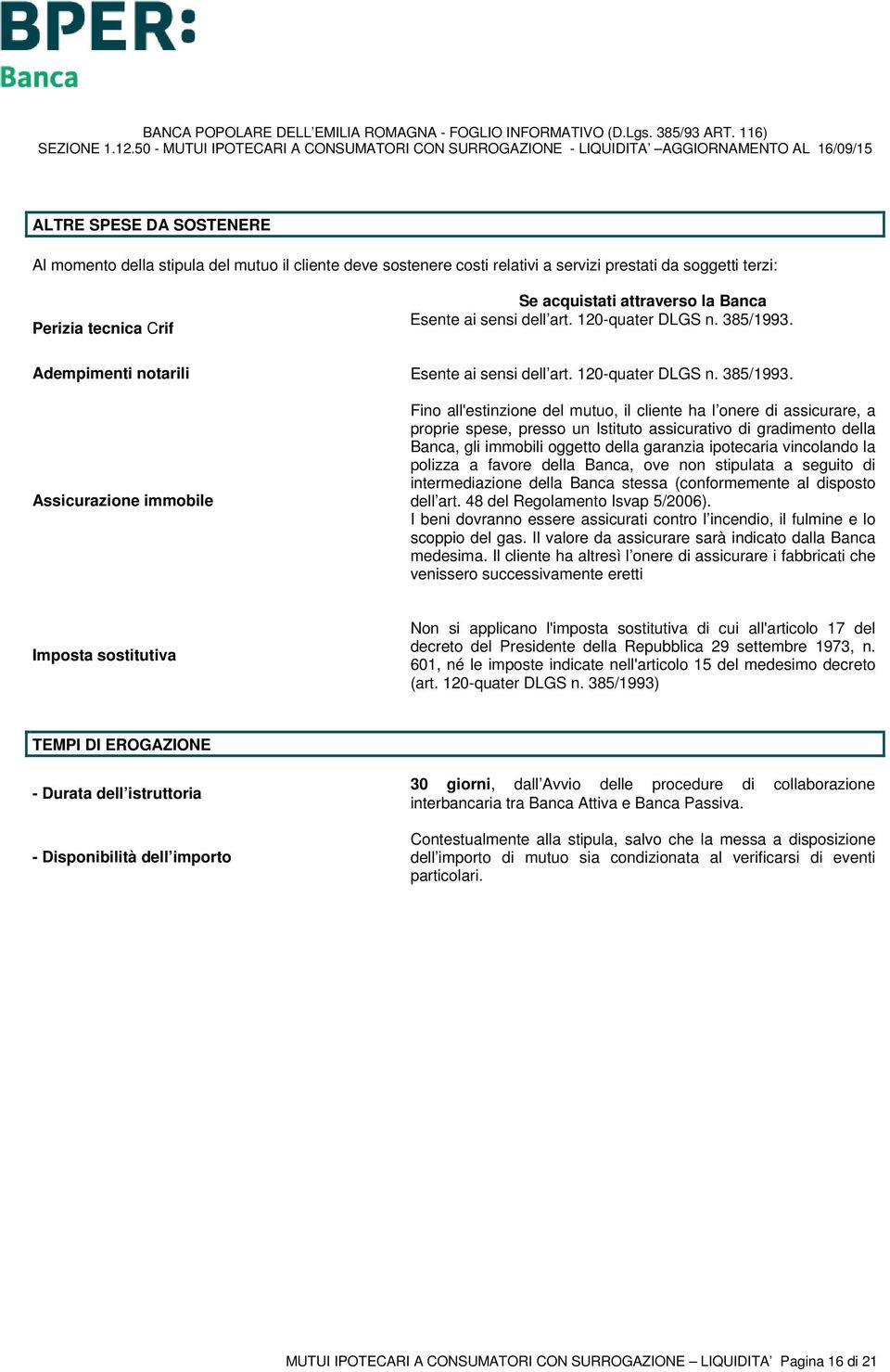 Adempimenti notarili  Assicurazione immobile Fino all'estinzione del mutuo, il cliente ha l onere di assicurare, a proprie spese, presso un Istituto assicurativo di gradimento della Banca, gli