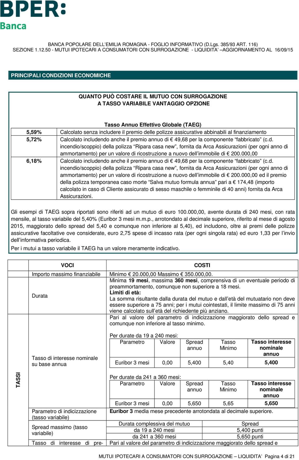 ndo anche il premio annuo di 49,68 per la componente fabbricato (c.d. incendio/scoppio) della polizza Ripara casa new, fornita da Arca Assicurazioni (per ogni anno di ammortamento) per un valore di ricostruzione a nuovo dell immobile di 200.