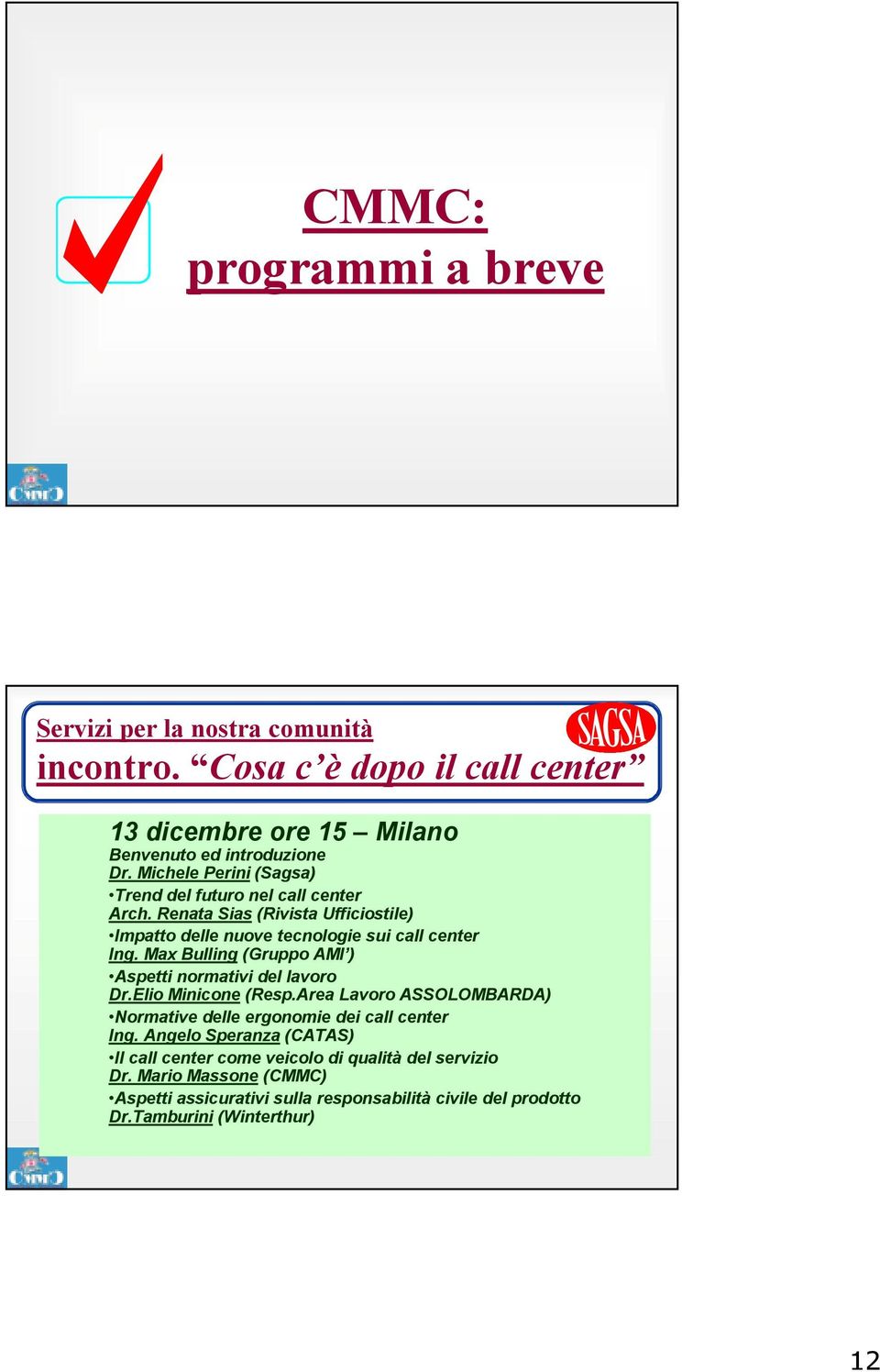 Max Bulling (Gruppo AMI ) Aspetti normativi del lavoro Dr.Elio Minicone (Resp.Area Lavoro ASSOLOMBARDA) Normative delle ergonomie dei call center Ing.