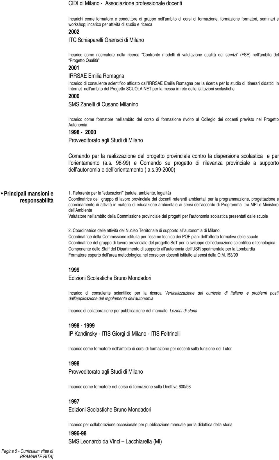 Qualità 2001 IRRSAE Emilia Romagna Incarico di consulente scientifico affidato dall IRRSAE Emilia Romagna per la ricerca per lo studio di Itinerari didattici in Internet nell ambito del Progetto