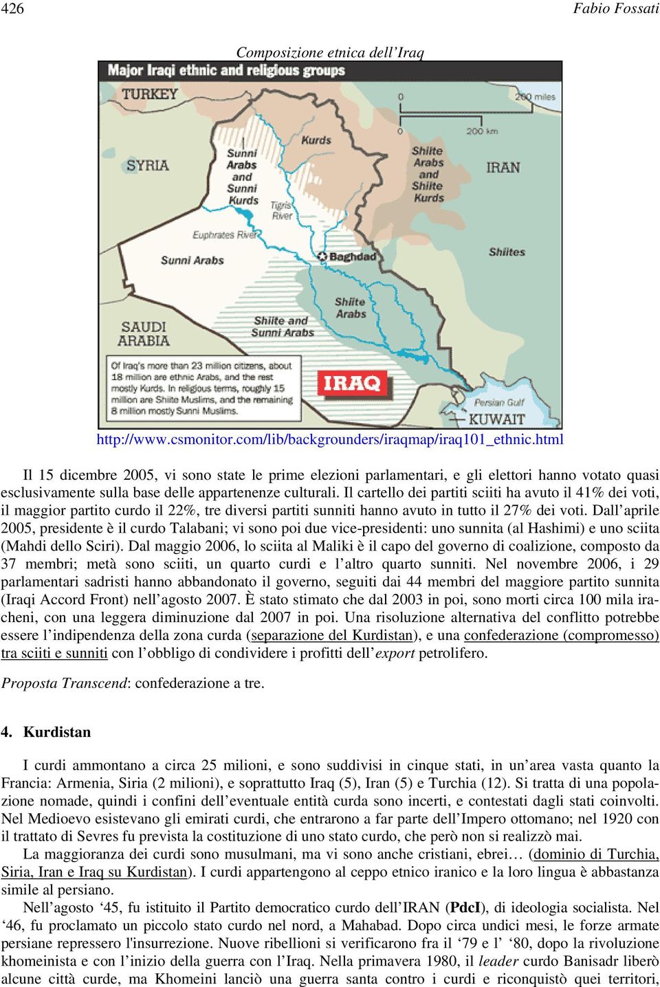 Il cartello dei partiti sciiti ha avuto il 41% dei voti, il maggior partito curdo il 22%, tre diversi partiti sunniti hanno avuto in tutto il 27% dei voti.