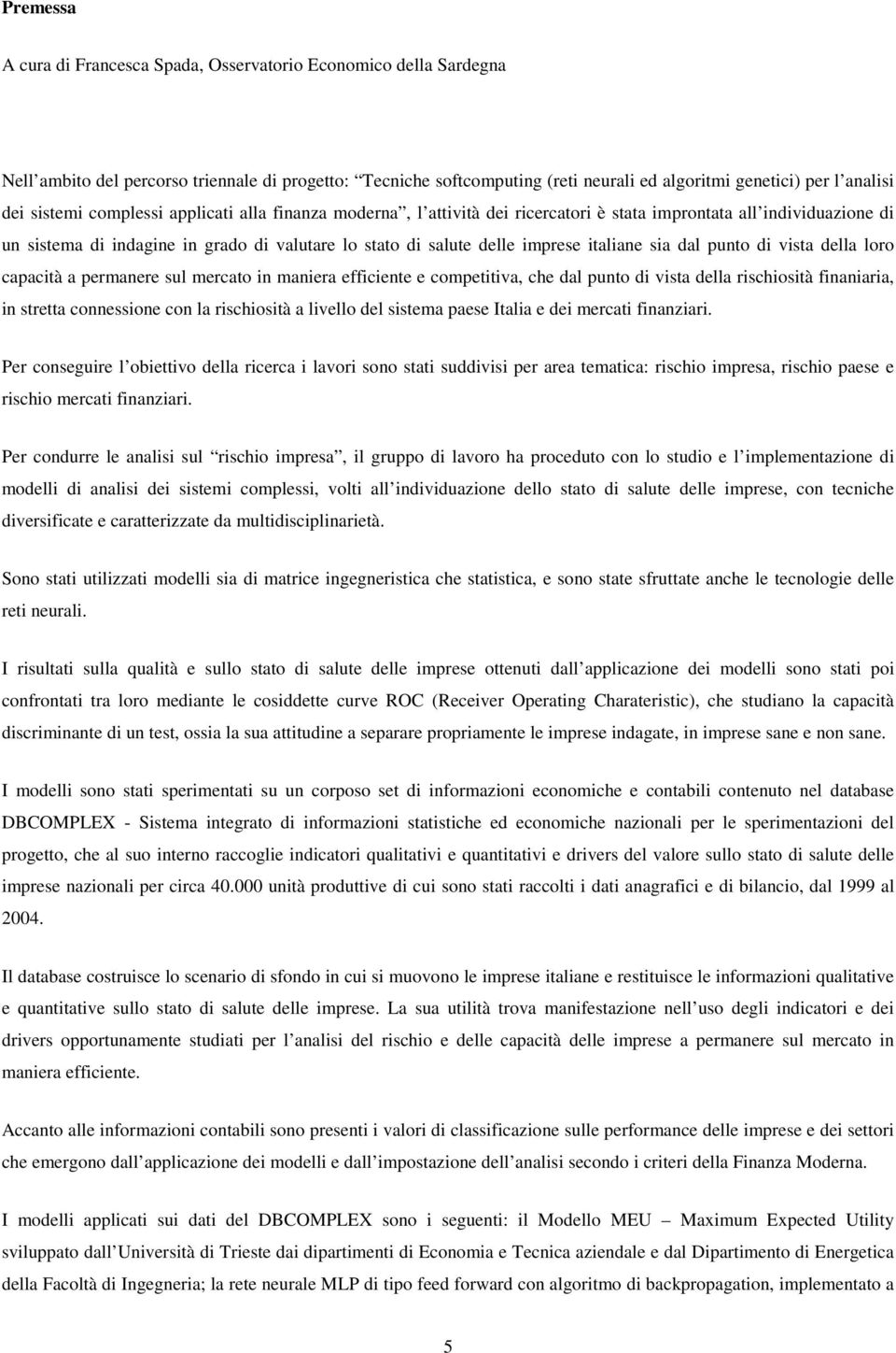 italiane sia dal punto di vista della loro capacità a permanere sul mercato in maniera efficiente e competitiva, che dal punto di vista della rischiosità finaniaria, in stretta connessione con la