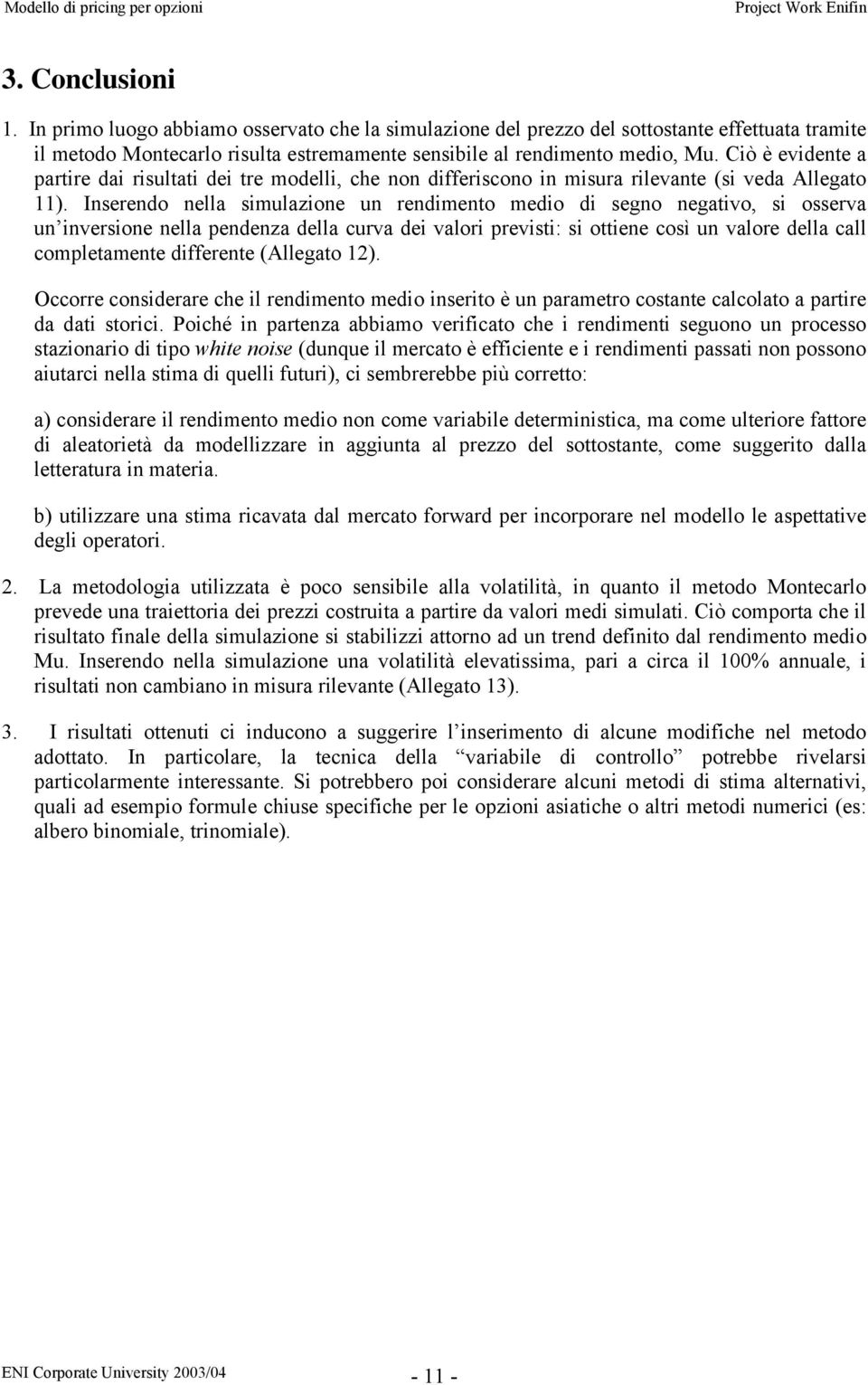 Inserendo nella simulazione un rendimento medio di segno negativo, si osserva un inversione nella pendenza della curva dei valori previsti: si ottiene così un valore della call completamente