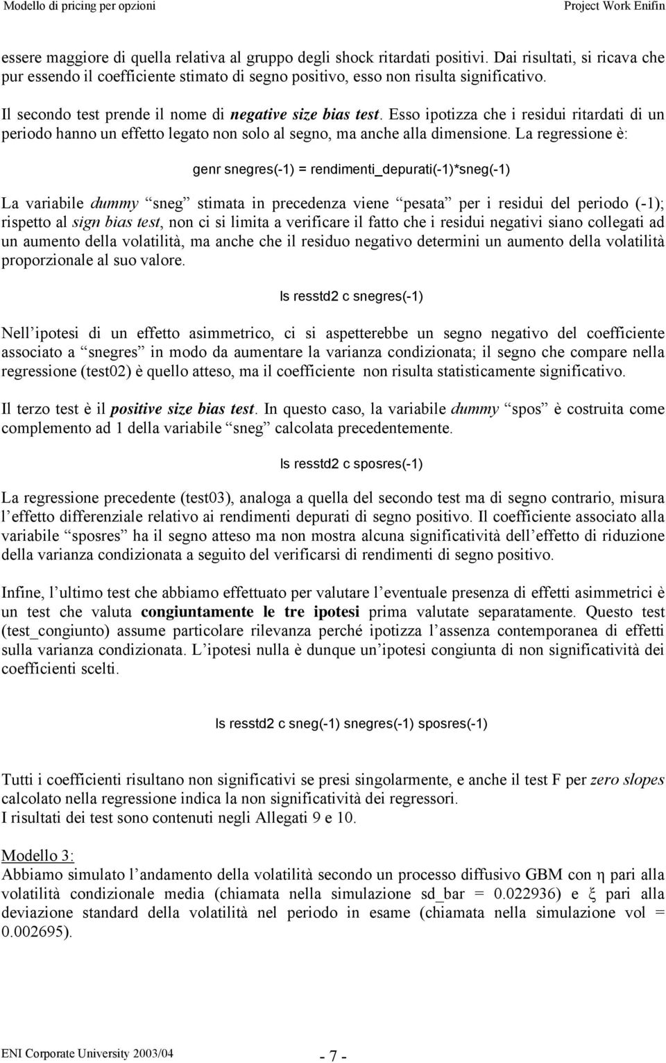 La regressione è: genr snegres(-1) = rendimenti_depurati(-1)*sneg(-1) La variabile dummy sneg stimata in precedenza viene pesata per i residui del periodo (-1); rispetto al sign bias test, non ci si