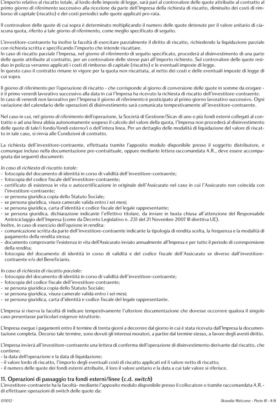 Il controvalore delle quote di cui sopra è determinato moltiplicando il numero delle quote detenute per il valore unitario di ciascuna quota, riferito a tale giorno di riferimento, come meglio