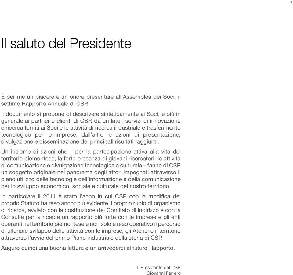 industriale e trasferimento tecnologico per le imprese, dall altro le azioni di presentazione, divulgazione e disseminazione dei principali risultati raggiunti.