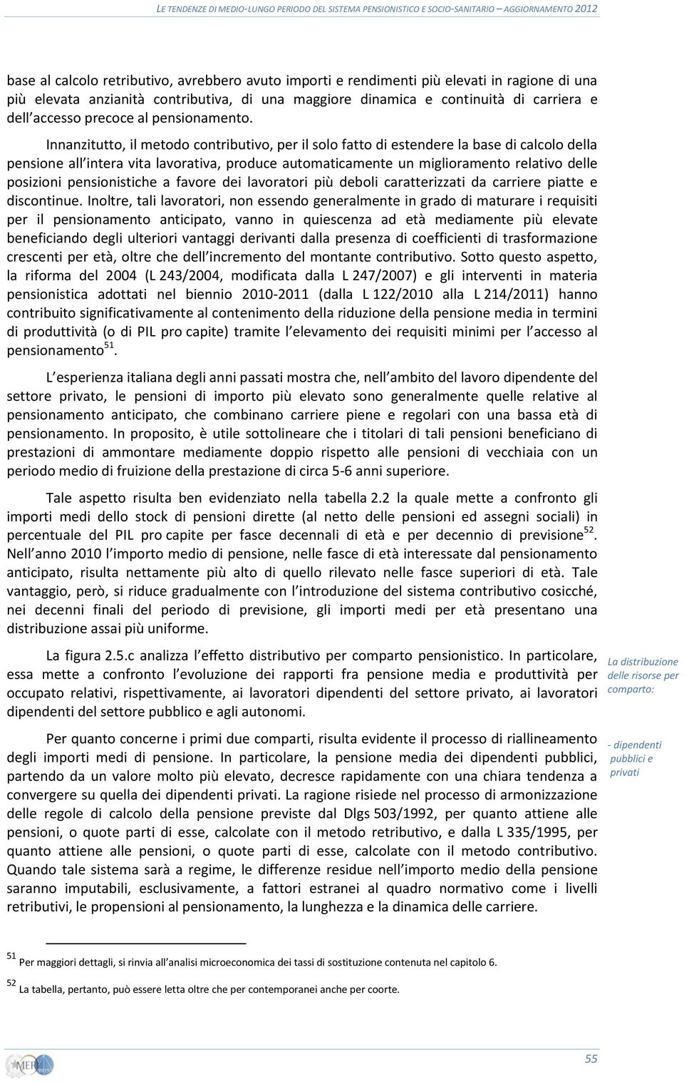 Innanzitutto, il metodo contributivo, per il solo fatto di estendere la base di calcolo della pensione all intera vita lavorativa, produce automaticamente un miglioramento relativo delle posizioni