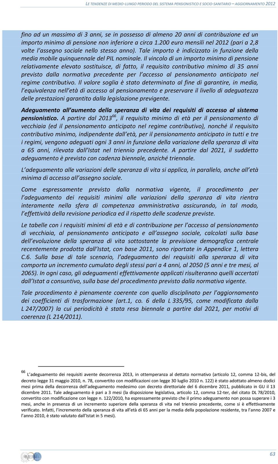 Il vincolo di un importo minimo di pensione relativamente elevato sostituisce, di fatto, il requisito contributivo minimo di 35 anni previsto dalla normativa precedente per l accesso al pensionamento