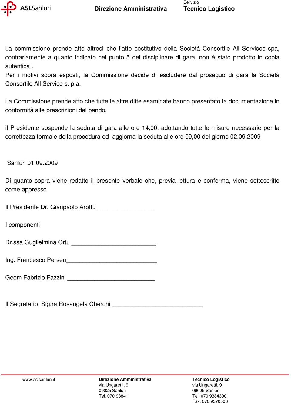 il Presidente sospende la seduta di gara alle ore 14,00, adottando tutte le misure necessarie per la correttezza formale della procedura ed aggiorna la seduta alle ore 09,00 del giorno 02.09.2009 Sanluri 01.