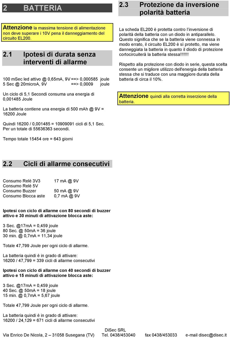 1 Ipotesi di durata senza interventi di allarme 100 msec led attivo @ 0,65mA, 9V ==> 0,000585 joule 5 Sec @ 20microA, 9V ==> 0,0009 joule Un ciclo di 5,1 Secondi consuma una energia di 0,001485 Joule