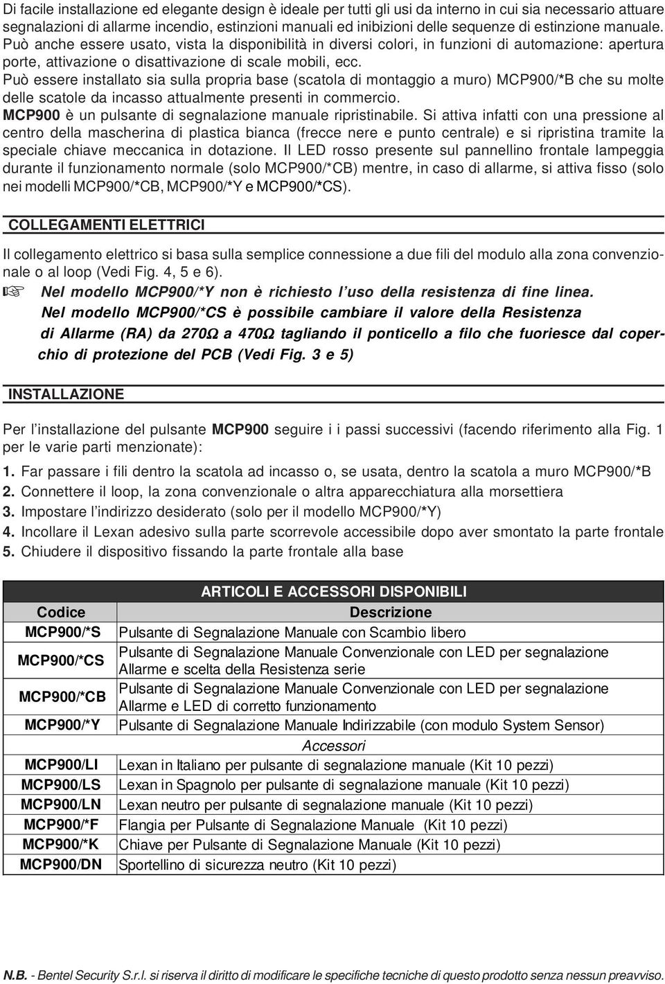 Può essere installato sia sulla propria base (scatola di montaggio a muro) MCP900/*B che su molte delle scatole da incasso attualmente presenti in commercio.