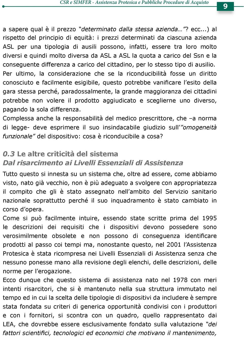 Per ultimo, la considerazione che se la riconducibilità fosse un diritto gara stessa perché, paradossalmente, la grande maggioranza dei cittadini potrebbe non volere il prodotto aggiudicato e