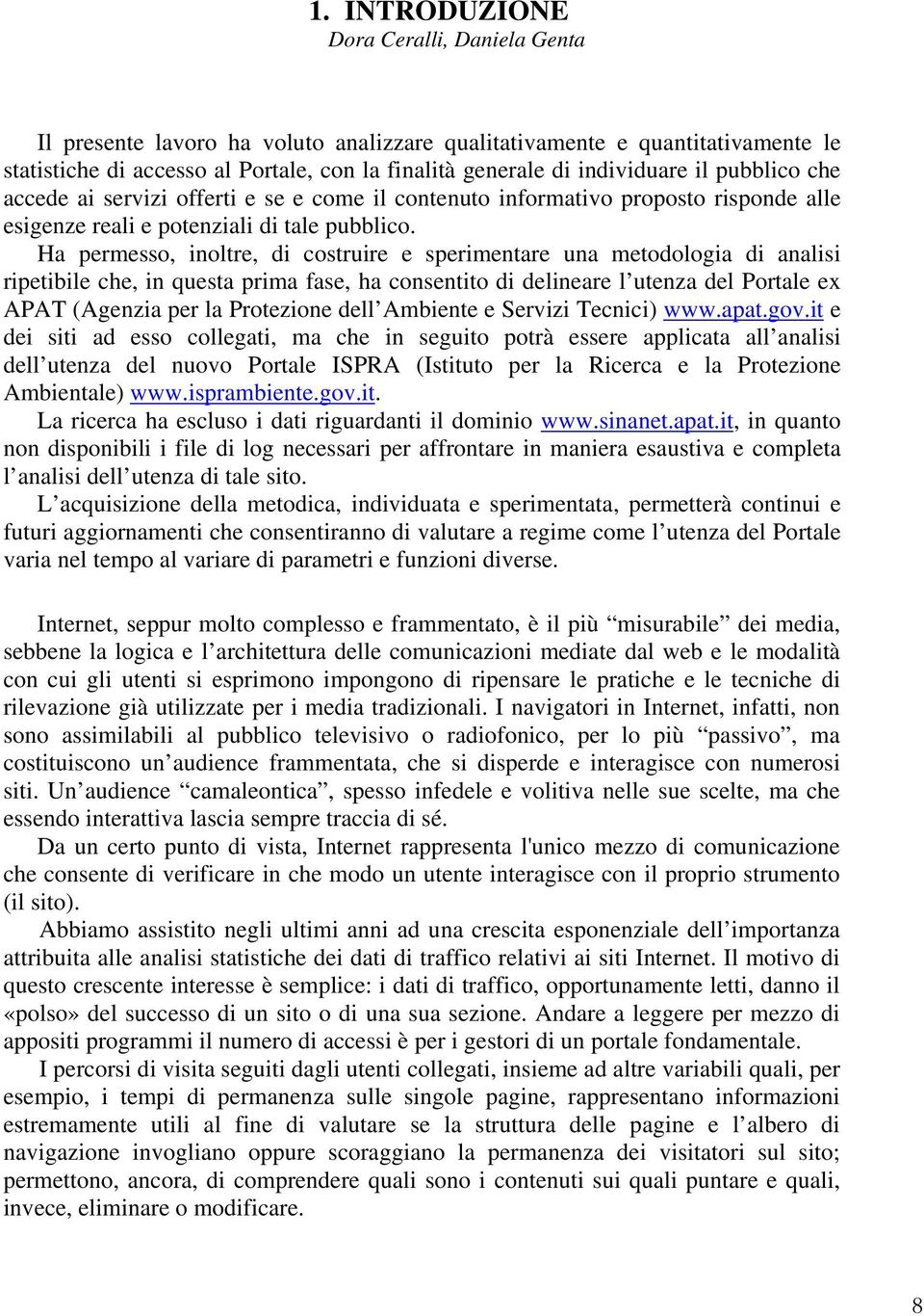 Ha permesso, inoltre, di costruire e sperimentare una metodologia di analisi ripetibile che, in questa prima fase, ha consentito di delineare l utenza del Portale ex APAT (Agenzia per la Protezione