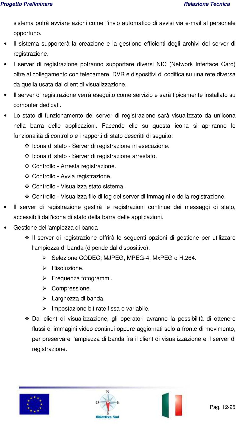 di visualizzazione. Il server di registrazione verrà eseguito come servizio e sarà tipicamente installato su computer dedicati.