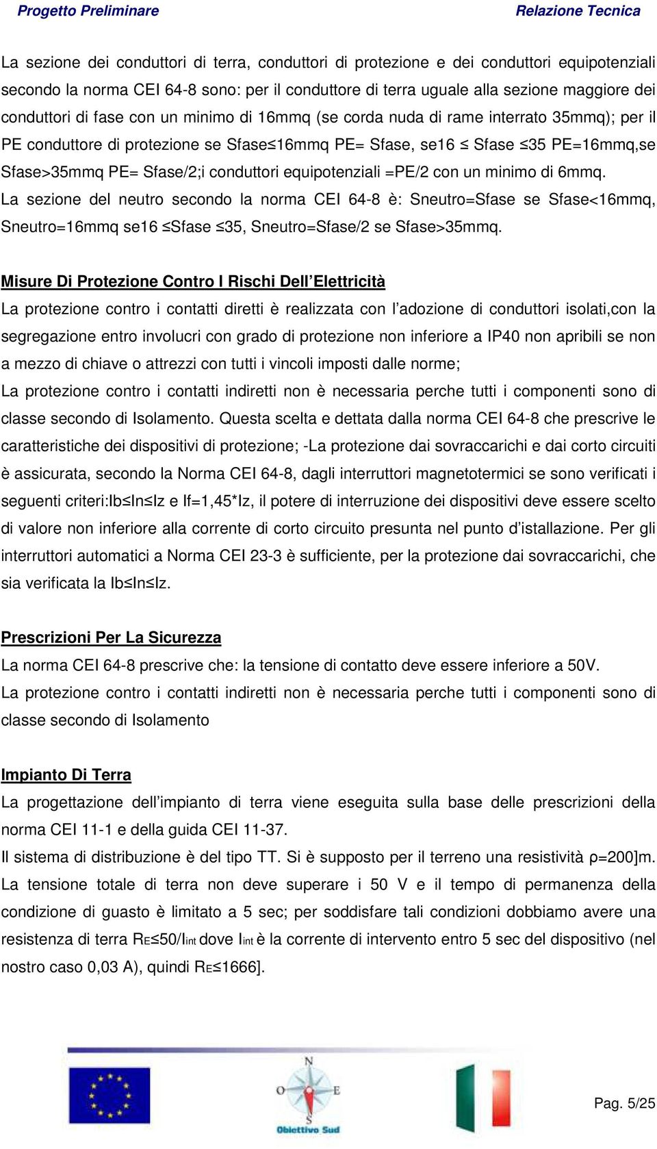 equipotenziali =PE/2 con un minimo di 6mmq. La sezione del neutro secondo la norma CEI 64-8 è: Sneutro=Sfase se Sfase<16mmq, Sneutro=16mmq se16 Sfase 35, Sneutro=Sfase/2 se Sfase>35mmq.