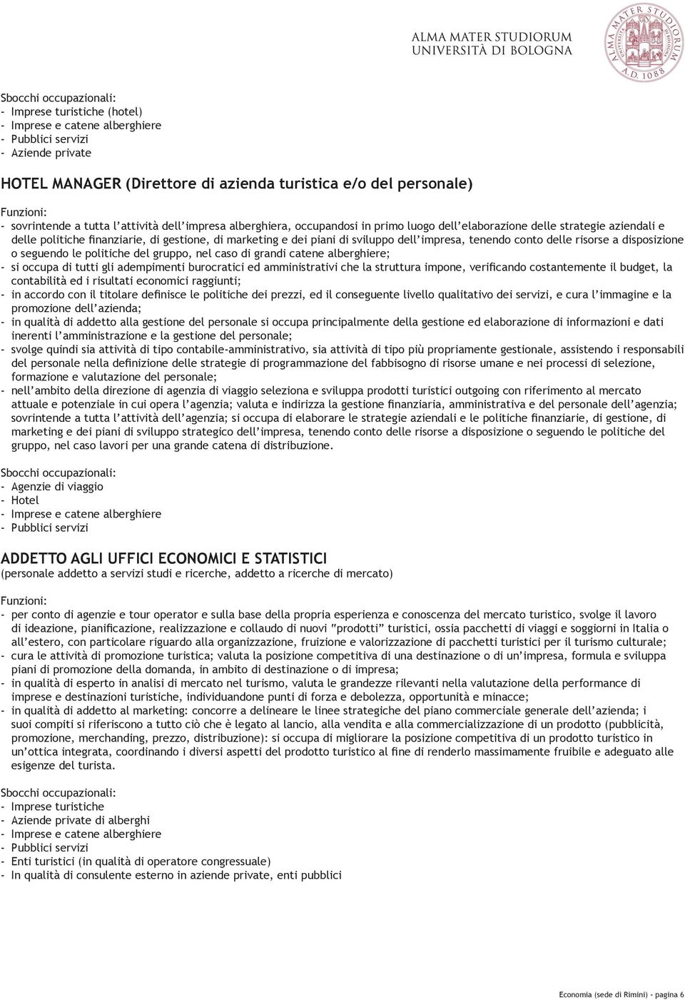 nel caso di grandi catene alberghiere; - si occupa di tutti gli adempimenti burocratici ed amministrativi che la struttura impone, verificando costantemente il budget, la contabilità ed i risultati