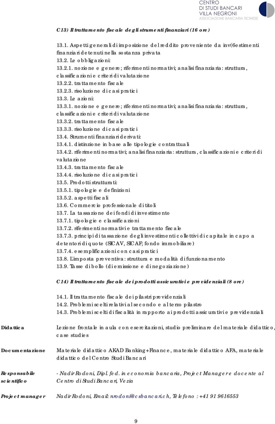 3. Le azioni: 13.3.1. nozione e genere; riferimenti normativi; analisi finanziaria: struttura, classificazioni e criteri di valutazione 13.3.2. trattamento fiscale 13.3.3. risoluzione di casi pratici 13.