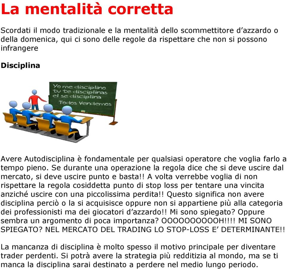 ! A volta verrebbe voglia di non rispettare la regola cosiddetta punto di stop loss per tentare una vincita anziché uscire con una piccolissima perdita!