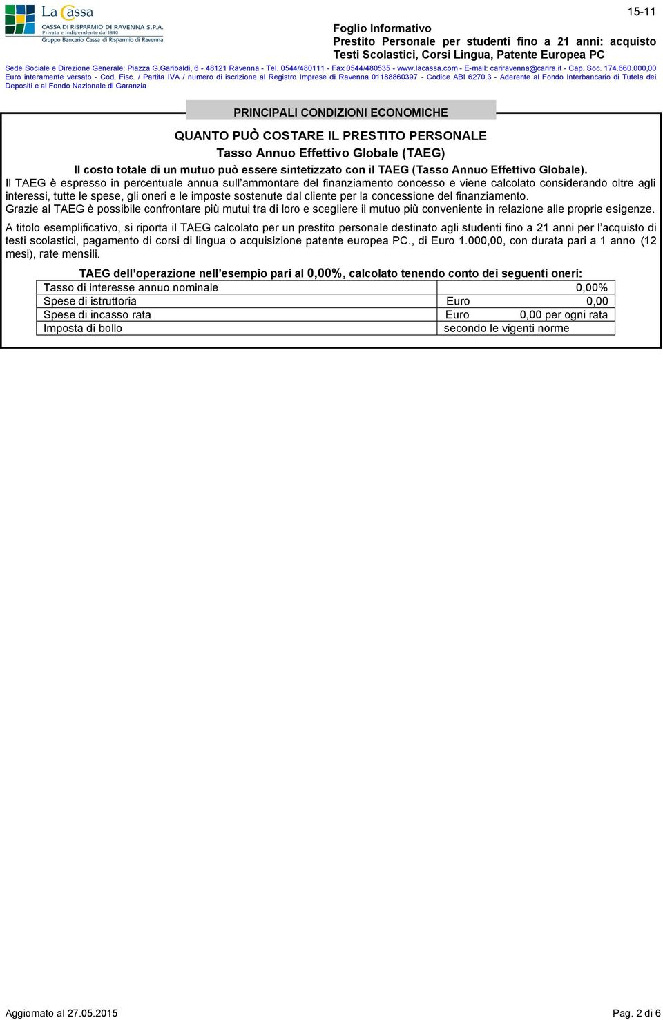 Il TAEG è espresso in percentuale annua sull ammontare del finanziamento concesso e viene calcolato considerando oltre agli interessi, tutte le spese, gli oneri e le imposte sostenute dal cliente per