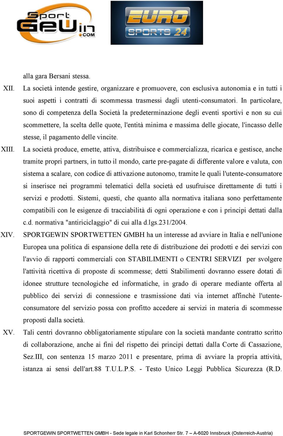 In particolare, sono di competenza della Società la predeterminazione degli eventi sportivi e non su cui scommettere, la scelta delle quote, l'entità minima e massima delle giocate, l'incasso delle