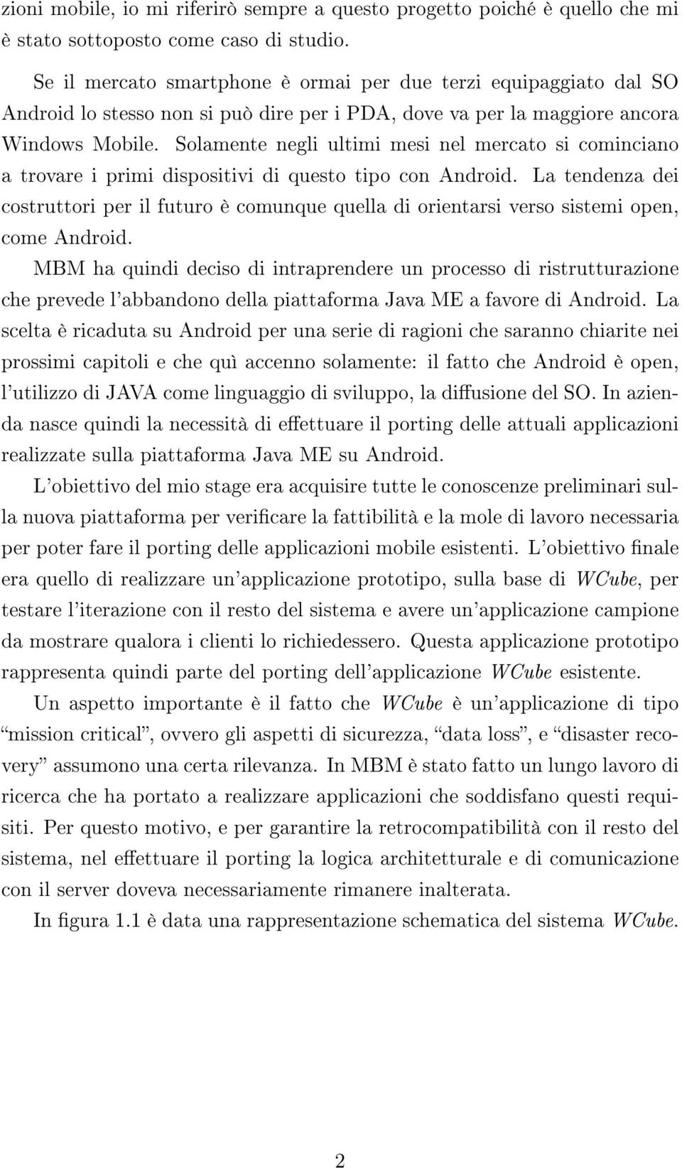 Solamente negli ultimi mesi nel mercato si cominciano a trovare i primi dispositivi di questo tipo con Android.