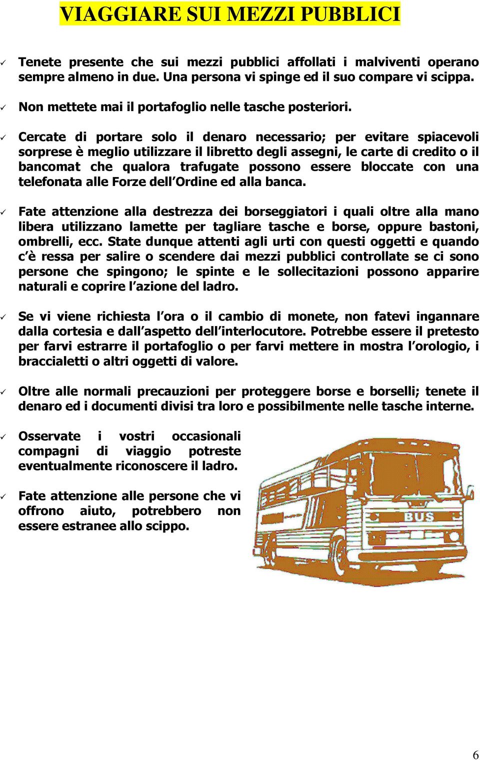 Cercate di portare solo il denaro necessario; per evitare spiacevoli sorprese è meglio utilizzare il libretto degli assegni, le carte di credito o il bancomat che qualora trafugate possono essere