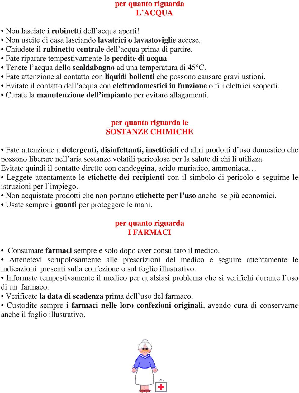 Evitate il contatto dell acqua con elettrodomestici in funzione o fili elettrici scoperti. Curate la manutenzione dell impianto per evitare allagamenti.