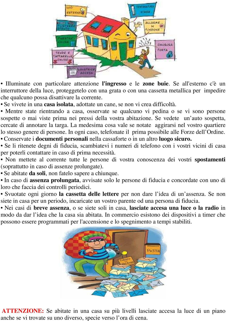 Se vivete in una casa isolata, adottate un cane, se non vi crea difficoltà.