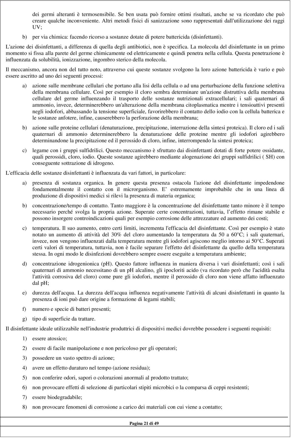 L'azione dei disinfettanti, a differenza di quella degli antibiotici, non è specifica.