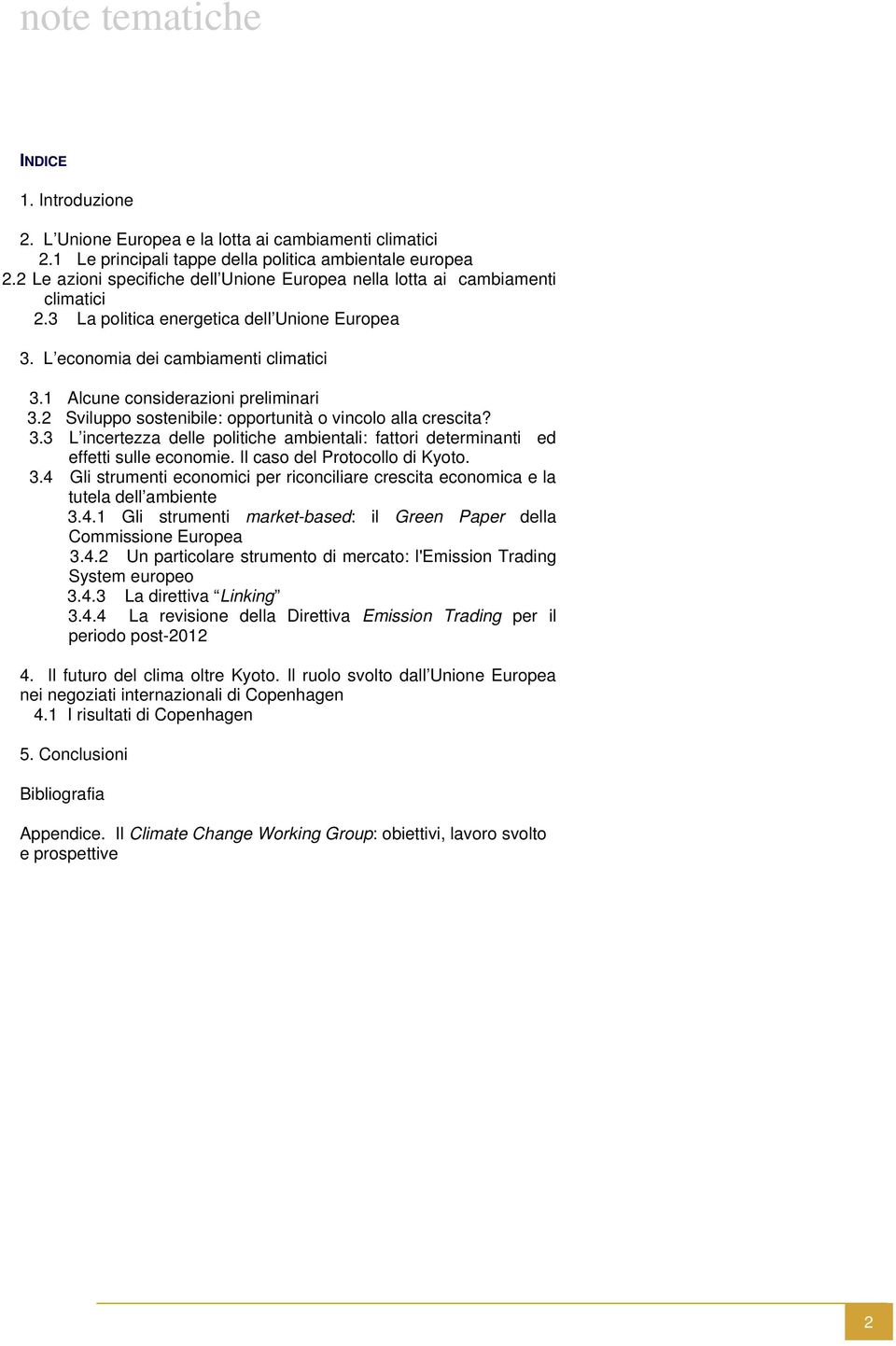 1 Alcune considerazioni preliminari 3.2 Sviluppo sostenibile: opportunità o vincolo alla crescita? 3.3 L incertezza delle politiche ambientali: fattori determinanti ed effetti sulle economie.