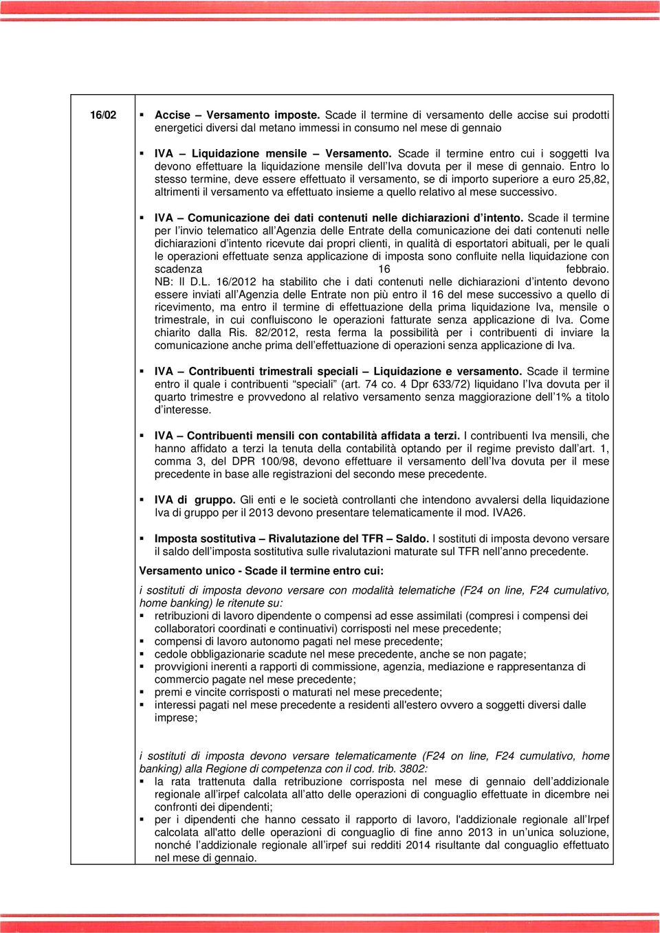 Entro lo stesso termine, deve essere effettuato il versamento, se di importo superiore a euro 25,82, altrimenti il versamento va effettuato insieme a quello relativo al mese successivo.