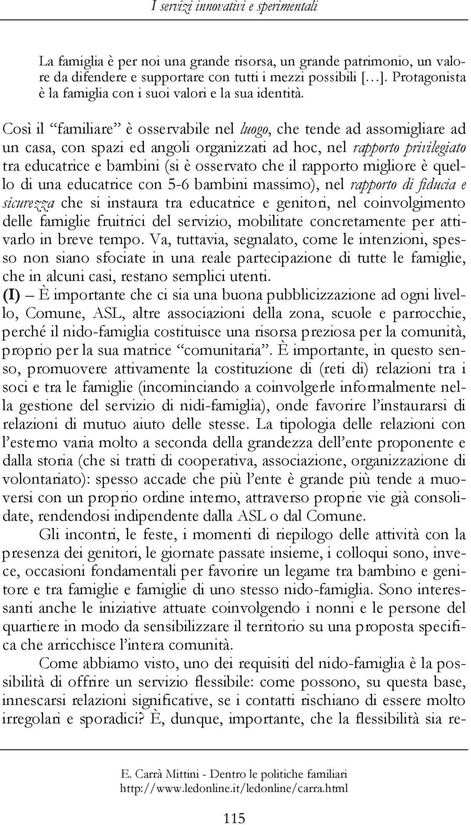 Così il familiare è osservabile nel luogo, che tende ad assomigliare ad un casa, con spazi ed angoli organizzati ad hoc, nel rapporto privilegiato tra educatrice e bambini (si è osservato che il