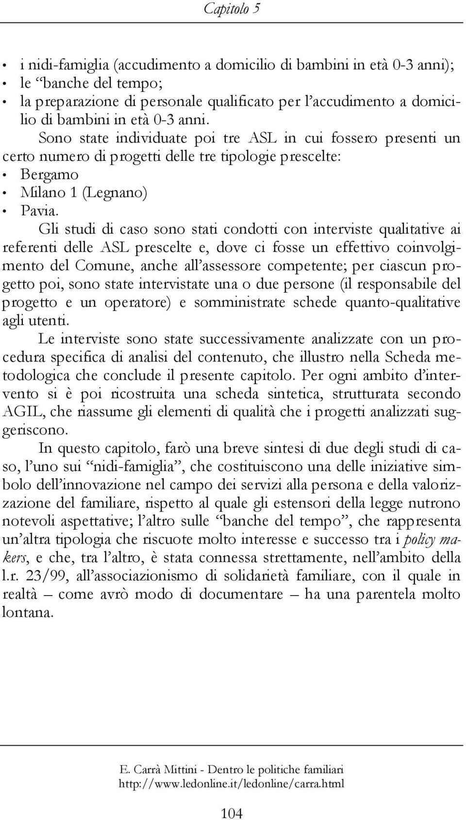 Gli studi di caso sono stati condotti con interviste qualitative ai referenti delle ASL prescelte e, dove ci fosse un effettivo coinvolgimento del Comune, anche all assessore competente; per ciascun