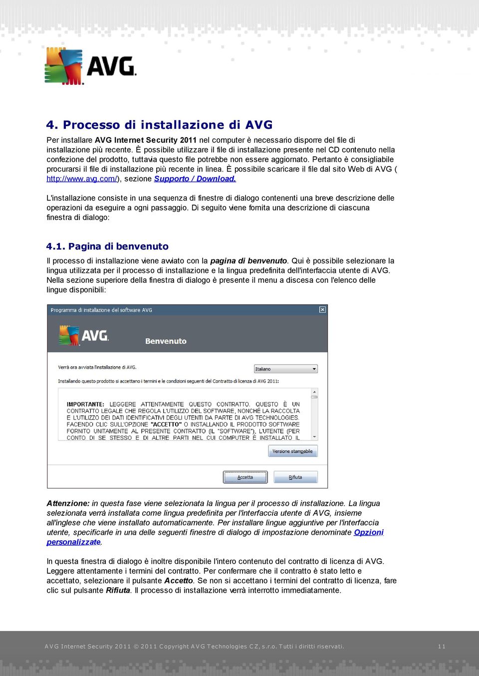 Pertanto è consigliabile procurarsi il file di installazione più recente in linea. È possibile scaricare il file dal sito Web di AVG ( http://www.avg.com/), sezione Supporto / Download.