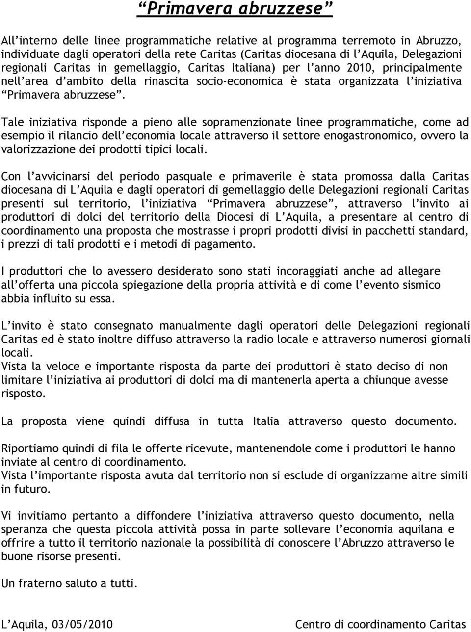 Tale iniziativa risponde a pieno alle sopramenzionate linee programmatiche, come ad esempio il rilancio dell economia locale attraverso il settore enogastronomico, ovvero la valorizzazione dei