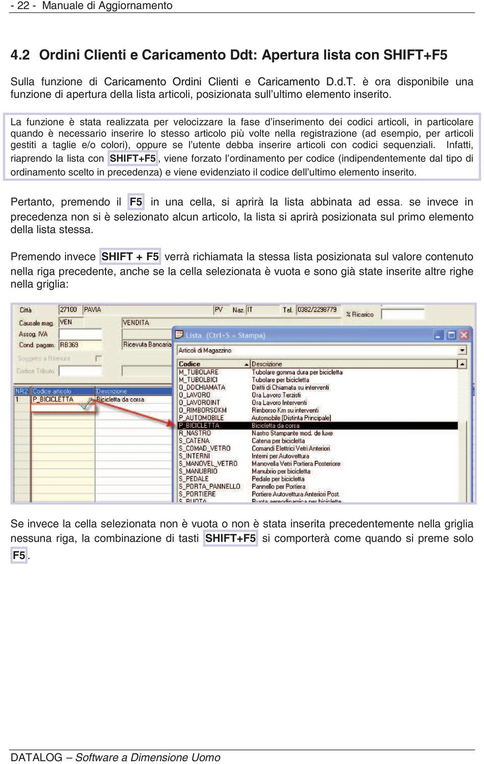 La funzione è stata realizzata per velocizzare la fase d inserimento dei codici articoli, in particolare quando è necessario inserire lo stesso articolo più volte nella registrazione (ad esempio, per