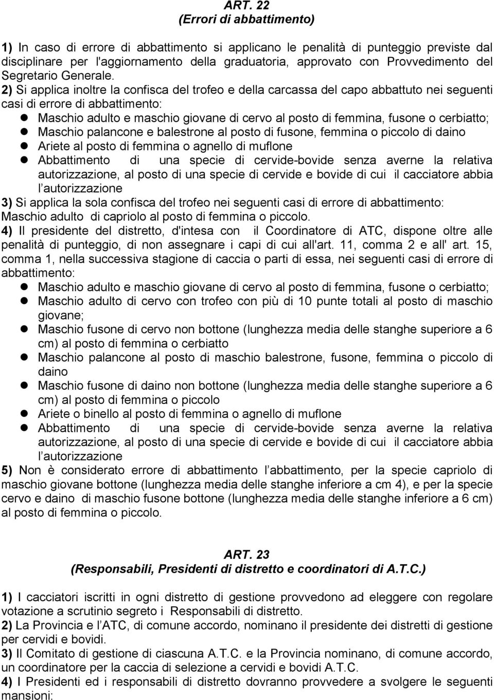 2) Si applica inoltre la confisca del trofeo e della carcassa del capo abbattuto nei seguenti casi di errore di abbattimento: Maschio adulto e maschio giovane di cervo al posto di femmina, fusone o