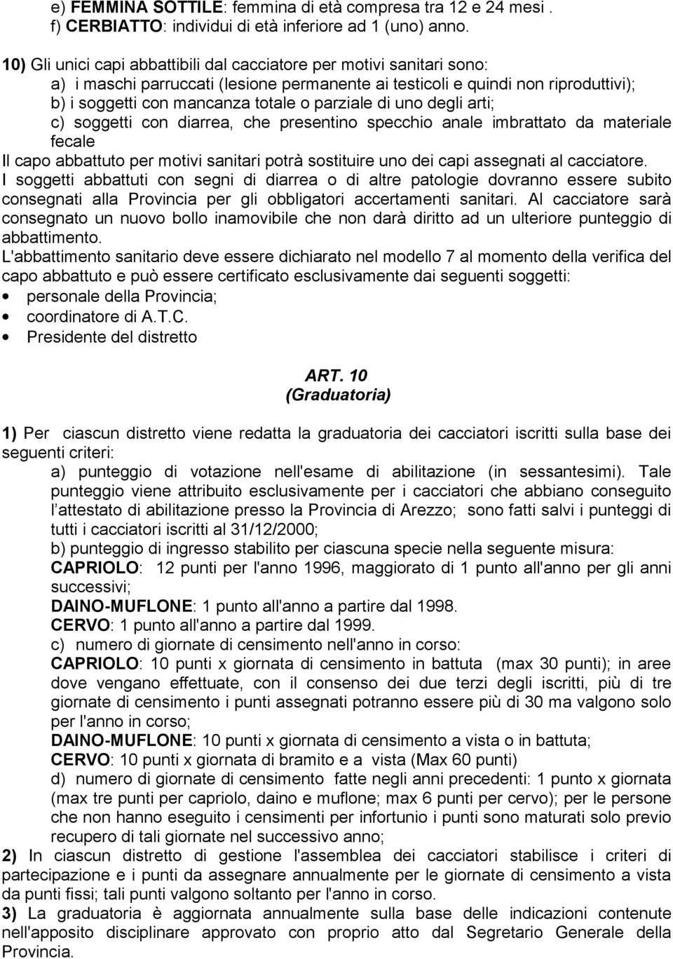 parziale di uno degli arti; c) soggetti con diarrea, che presentino specchio anale imbrattato da materiale fecale Il capo abbattuto per motivi sanitari potrà sostituire uno dei capi assegnati al