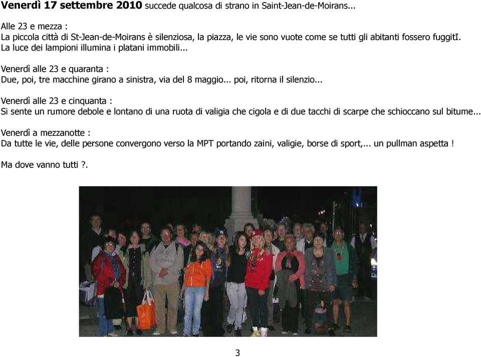 La luce dei lampioni illumina i platani immobili... Venerdì alle 23 e quaranta : Due, poi, tre macchine girano a sinistra, via del 8 maggio... poi, ritorna il silenzio.