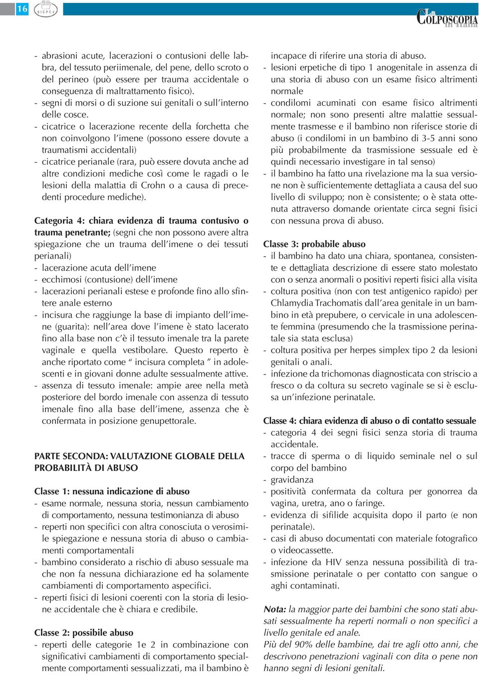 - cicatrice o lacerazione recente della forchetta che non coinvolgono l imene (possono essere dovute a traumatismi accidentali) - cicatrice perianale (rara, può essere dovuta anche ad altre