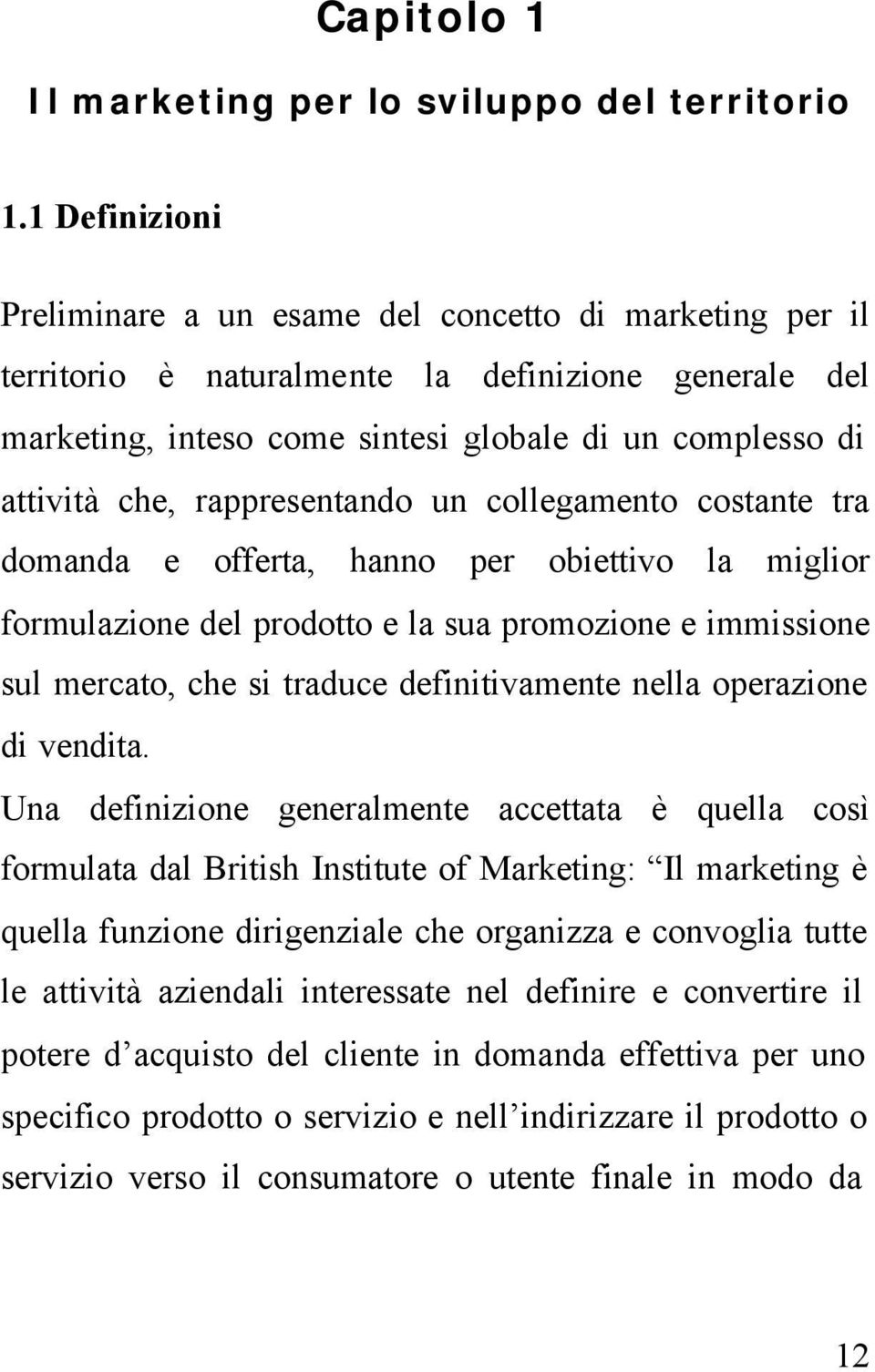 rappresentando un collegamento costante tra domanda e offerta, hanno per obiettivo la miglior formulazione del prodotto e la sua promozione e immissione sul mercato, che si traduce definitivamente