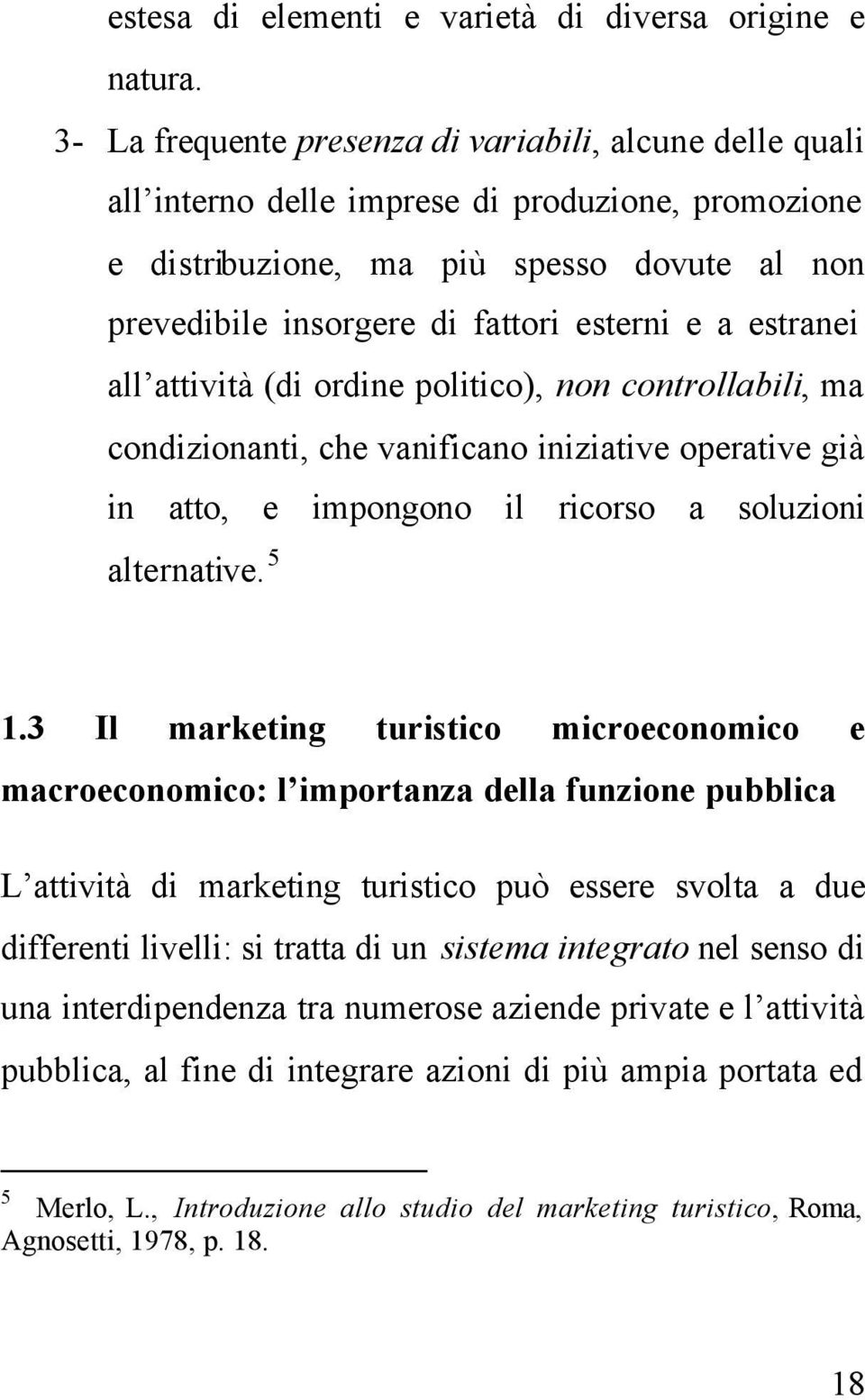 estranei all attività (di ordine politico), non controllabili, ma condizionanti, che vanificano iniziative operative già in atto, e impongono il ricorso a soluzioni alternative. 5 1.